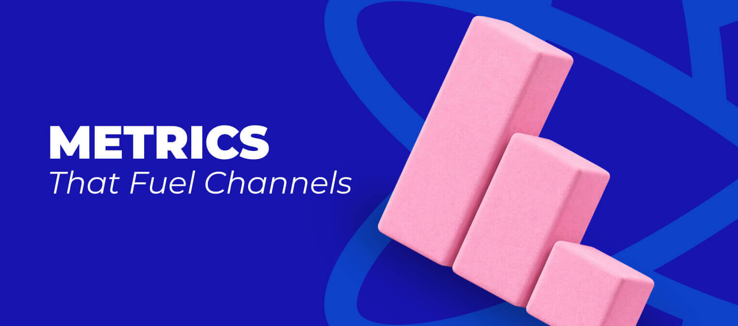 Metrics That Fuel Channels